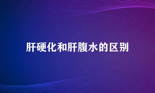 肝硬化和肝腹水的区别