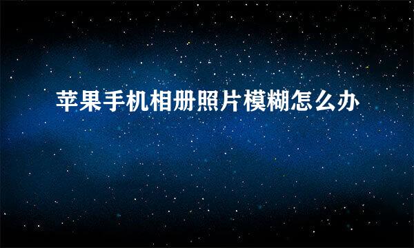 苹果手机相册照片模糊怎么办