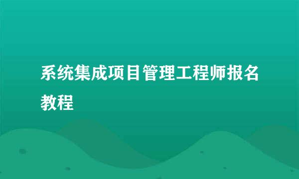 系统集成项目管理工程师报名教程