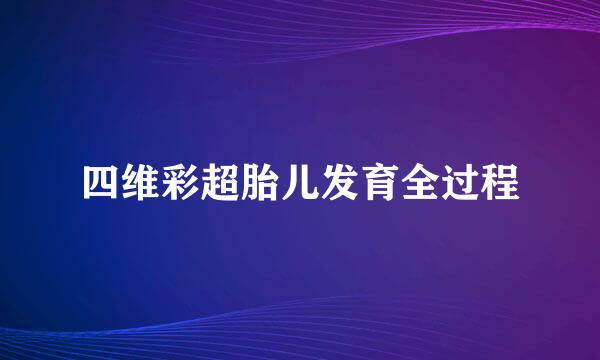 四维彩超胎儿发育全过程