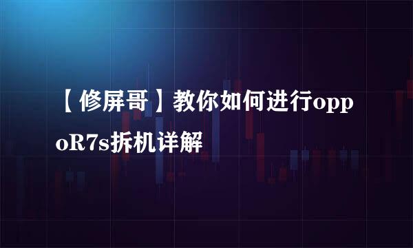 【修屏哥】教你如何进行oppoR7s拆机详解