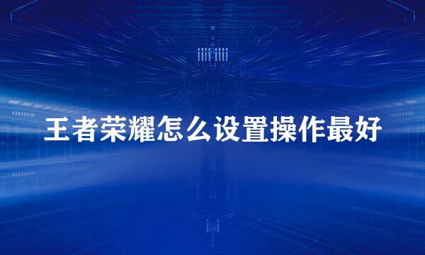 王者荣耀怎么设置操作最好