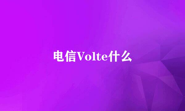 电信Volte什么