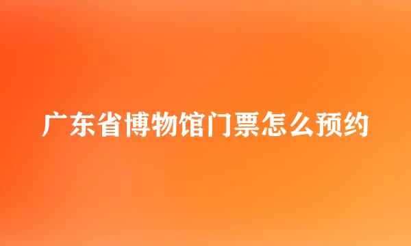 广东省博物馆门票怎么预约