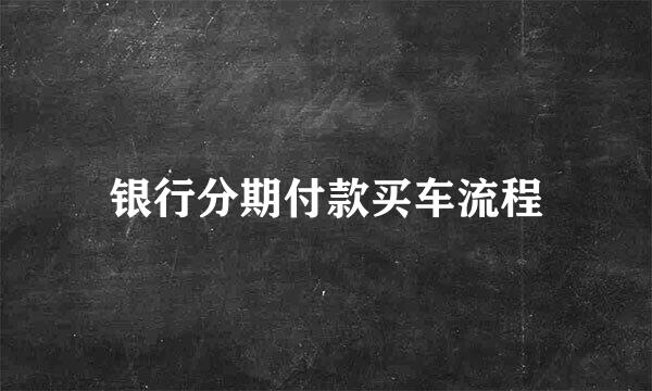 银行分期付款买车流程