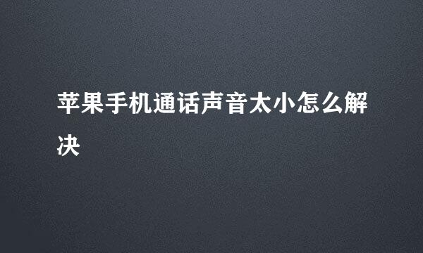 苹果手机通话声音太小怎么解决