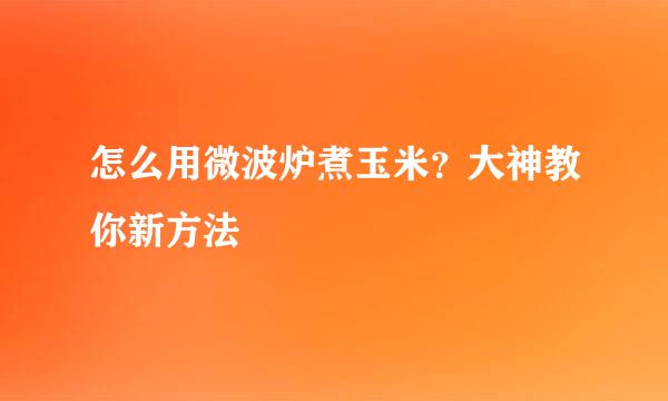 怎么用微波炉煮玉米？大神教你新方法