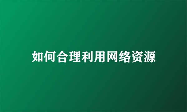 如何合理利用网络资源