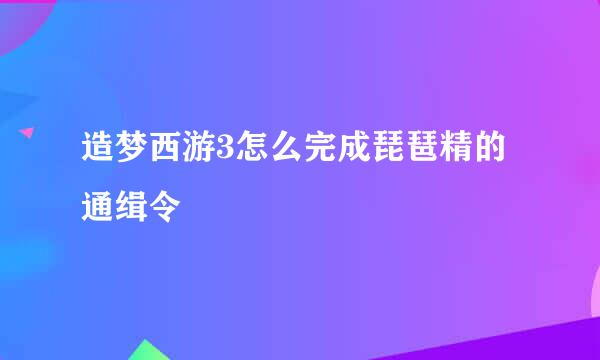 造梦西游3怎么完成琵琶精的通缉令