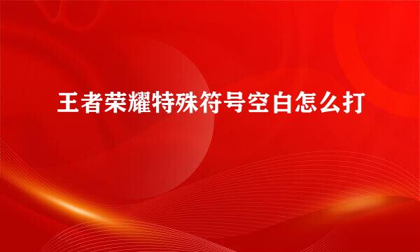 王者荣耀特殊符号空白怎么打