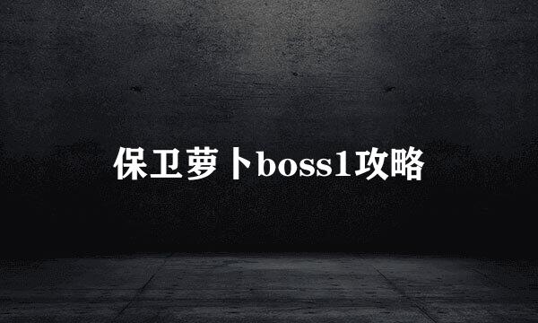 保卫萝卜boss1攻略