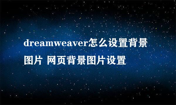 dreamweaver怎么设置背景图片 网页背景图片设置