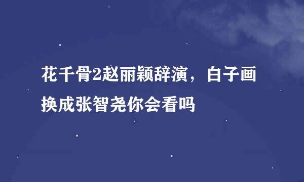 花千骨2赵丽颖辞演，白子画换成张智尧你会看吗
