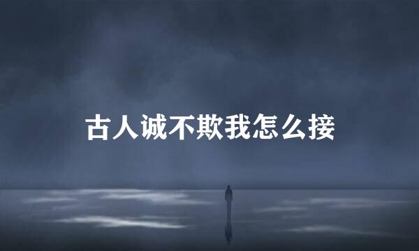 古人诚不欺我怎么接