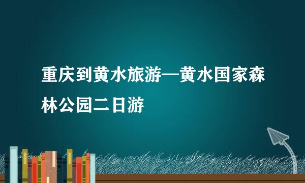 重庆到黄水旅游—黄水国家森林公园二日游