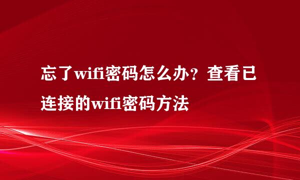 忘了wifi密码怎么办？查看已连接的wifi密码方法