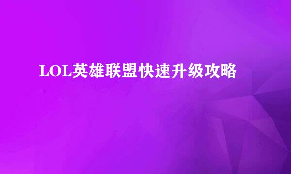 LOL英雄联盟快速升级攻略
