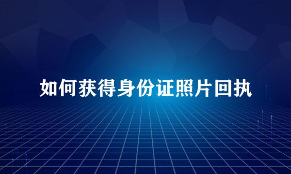 如何获得身份证照片回执