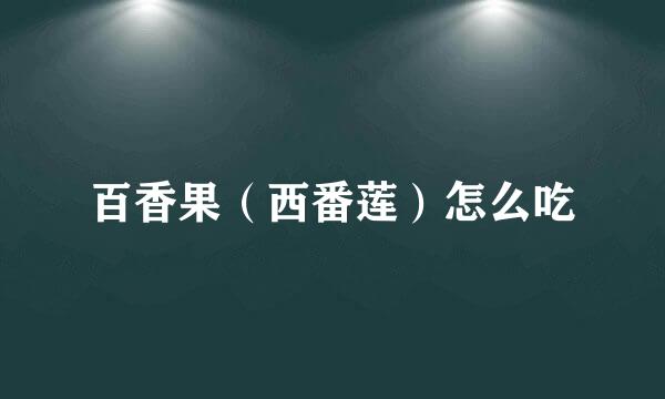 百香果（西番莲）怎么吃