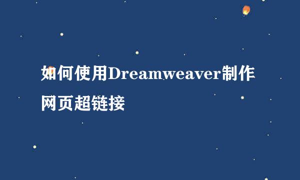 如何使用Dreamweaver制作网页超链接
