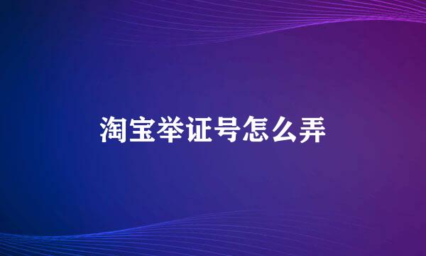 淘宝举证号怎么弄