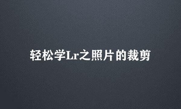 轻松学Lr之照片的裁剪