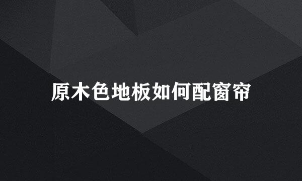 原木色地板如何配窗帘