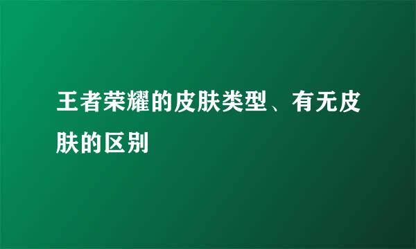 王者荣耀的皮肤类型、有无皮肤的区别