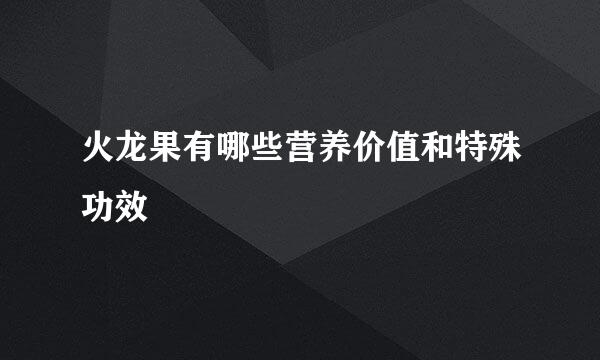 火龙果有哪些营养价值和特殊功效