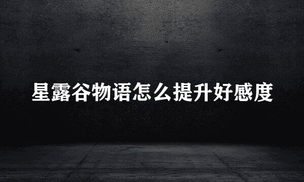 星露谷物语怎么提升好感度