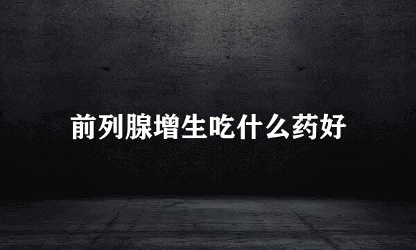 前列腺增生吃什么药好