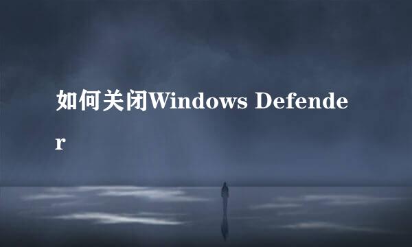 如何关闭Windows Defender