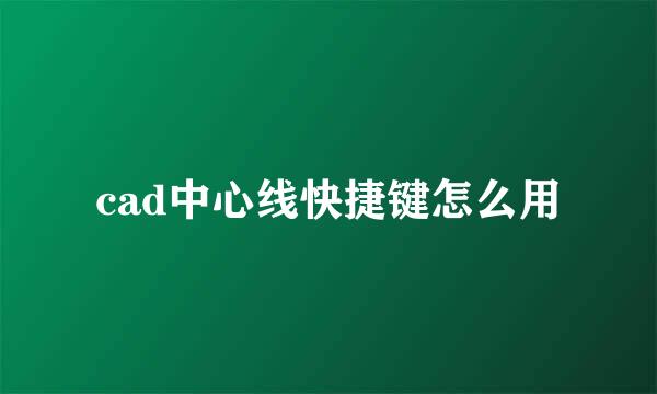 cad中心线快捷键怎么用