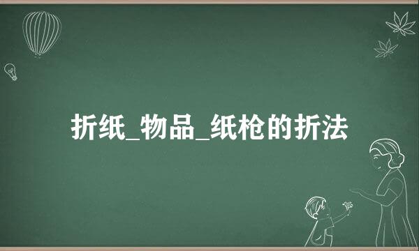 折纸_物品_纸枪的折法