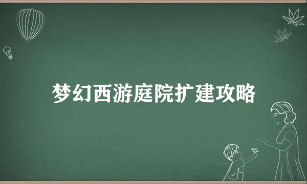 梦幻西游庭院扩建攻略