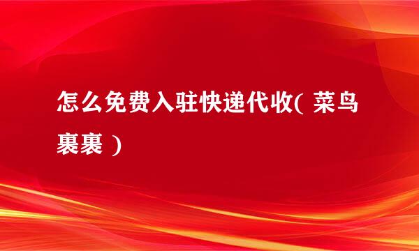 怎么免费入驻快递代收( 菜鸟裹裹 )