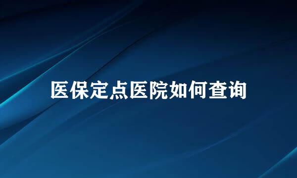 医保定点医院如何查询