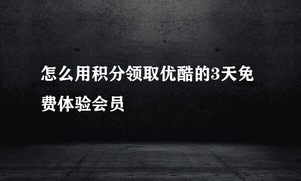 怎么用积分领取优酷的3天免费体验会员