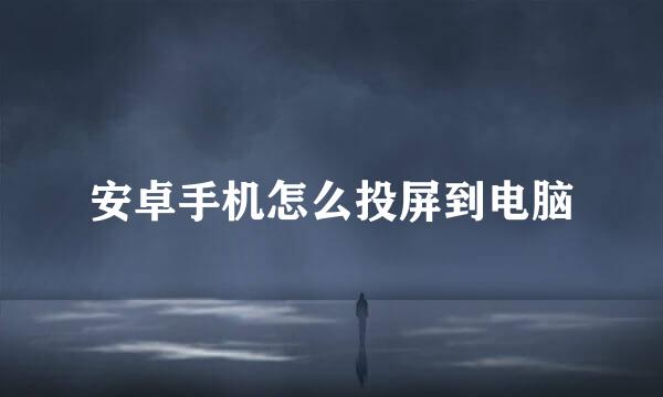 安卓手机怎么投屏到电脑