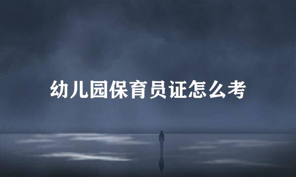 幼儿园保育员证怎么考