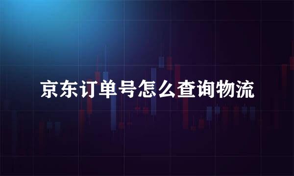 京东订单号怎么查询物流