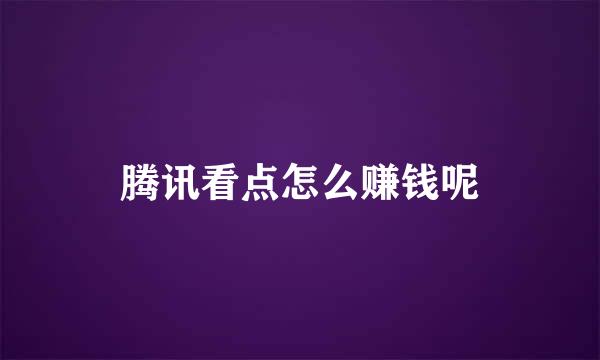 腾讯看点怎么赚钱呢