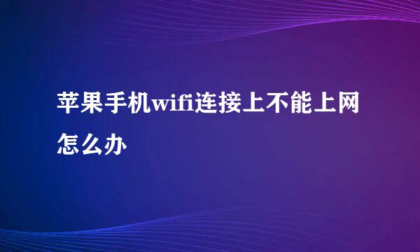 苹果手机wifi连接上不能上网怎么办