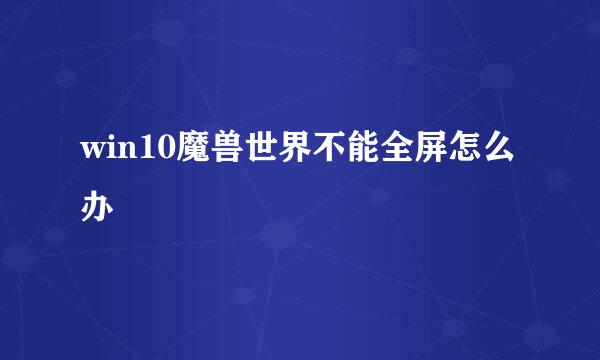 win10魔兽世界不能全屏怎么办
