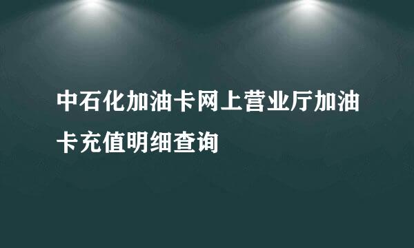 中石化加油卡网上营业厅加油卡充值明细查询