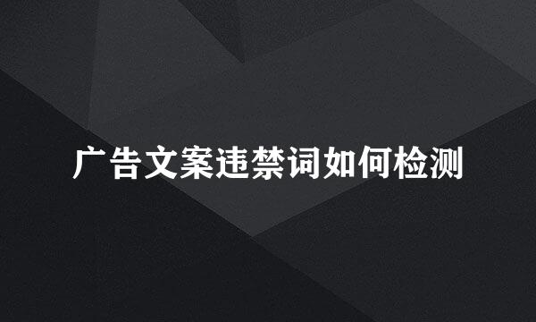 广告文案违禁词如何检测