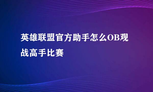 英雄联盟官方助手怎么OB观战高手比赛