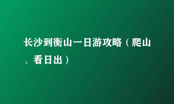 长沙到衡山一日游攻略（爬山、看日出）