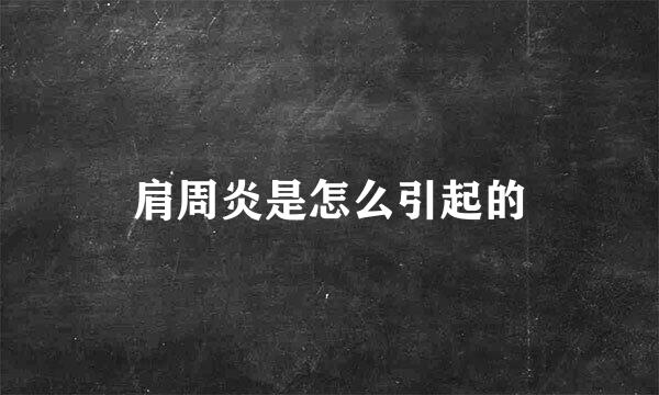 肩周炎是怎么引起的