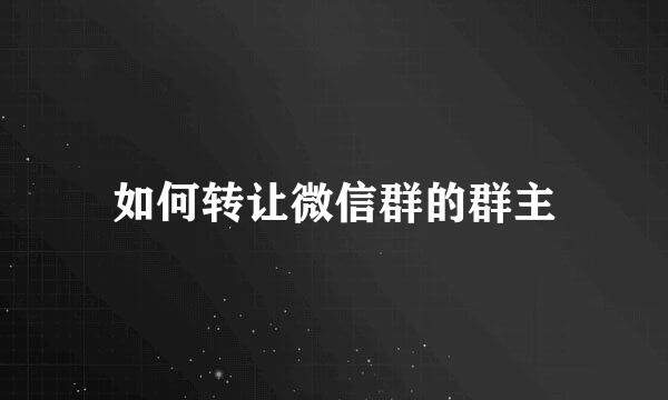 如何转让微信群的群主